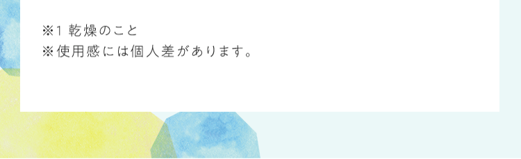 ※1 乾燥のこと ※使⽤感には個⼈差があります。